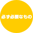 必ず必要なもの